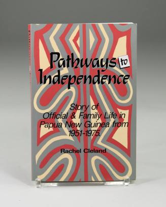 Pathways to Independence: Story of Official & Family Life in Papua New Guinea from 1951 - 1975