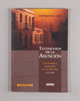 Testimonios De La Asunción: Crecimiento y Desarrollo En Sus 450 Años 1537-1987.