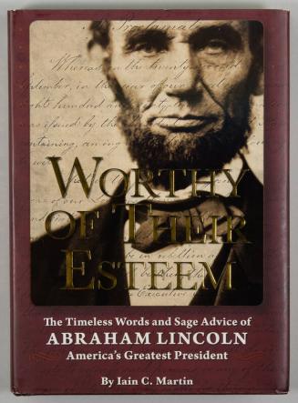 Worthy of Their Esteem: The Timeless Words and Sage Advice of Abraham Lincoln, America's Greatest President