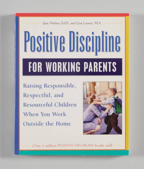 Positive Discipline for Working Parents: Raising Responsible, Respectful, and Resourceful Children When You Work Outside the Home