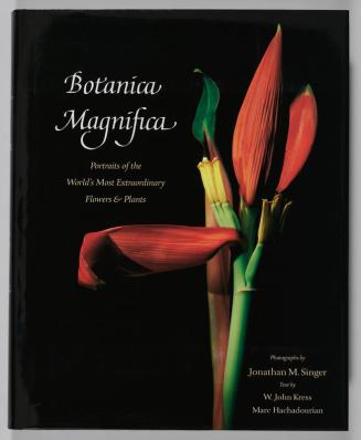 Botanica Magnifica: Portraits of the World's Most Extraordinary Flowers & Plants